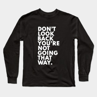 Don't look back you aren't going that way Long Sleeve T-Shirt